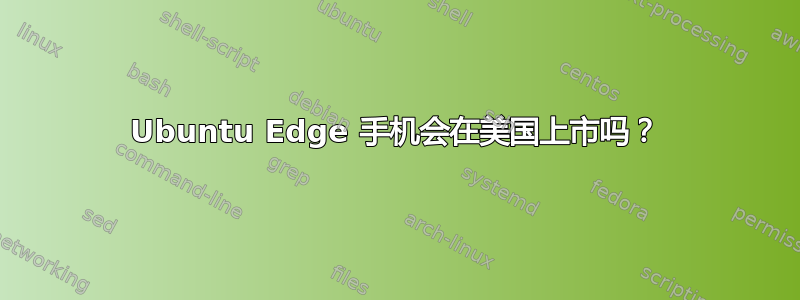 Ubuntu Edge 手机会在美国上市吗？