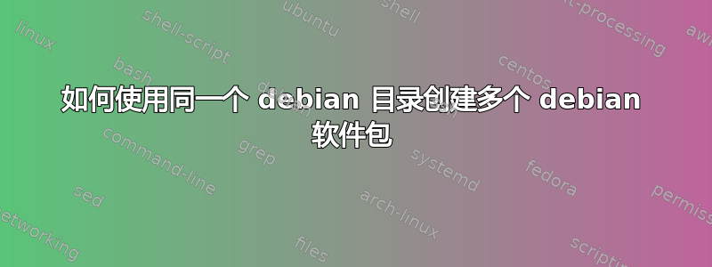 如何使用同一个 debian 目录创建多个 debian 软件包