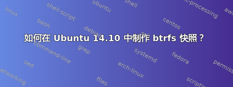 如何在 Ubuntu 14.10 中制作 btrfs 快照？