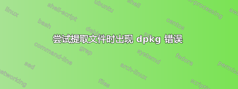 尝试提取文件时出现 dpkg 错误