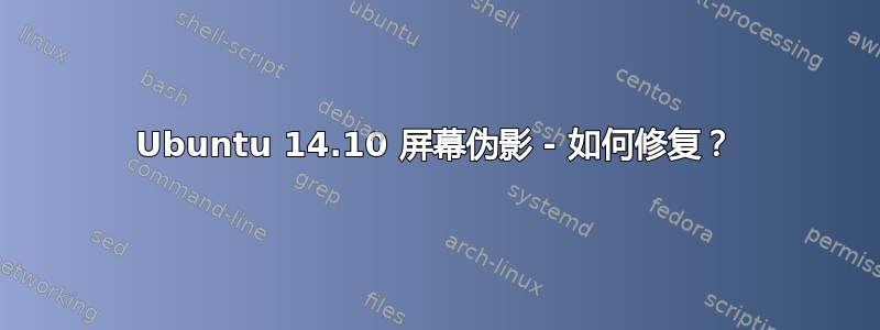 Ubuntu 14.10 屏幕伪影 - 如何修复？