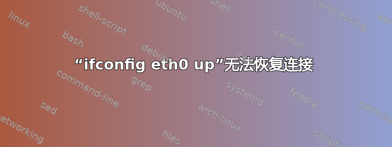 “ifconfig eth0 up”无法恢复连接