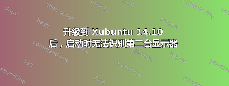 升级到 Xubuntu 14.10 后，启动时无法识别第二台显示器