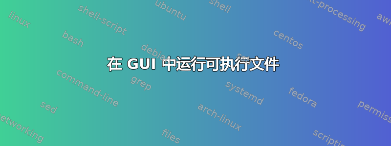 在 GUI 中运行可执行文件