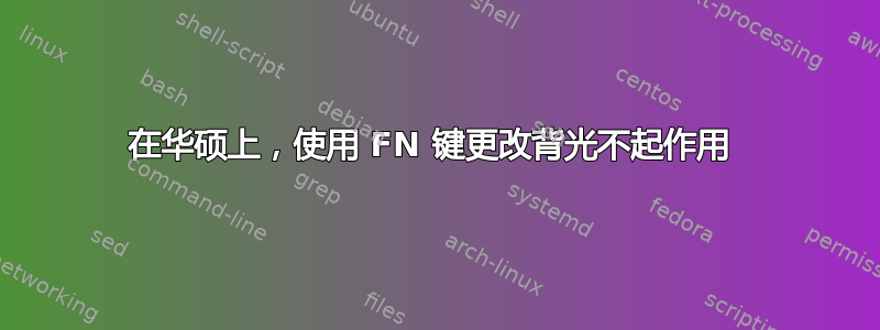 在华硕上，使用 FN 键更改背光不起作用 