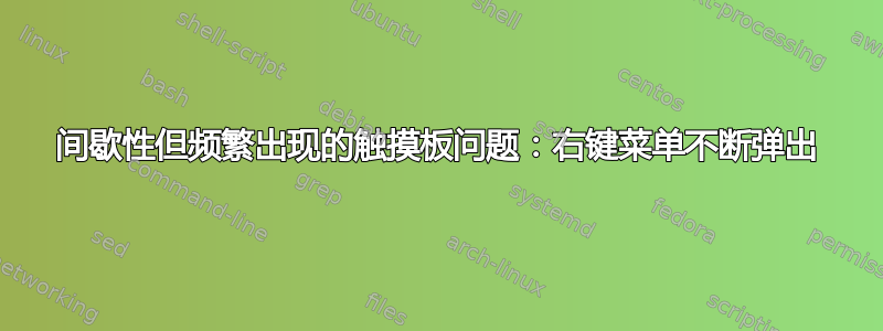 间歇性但频繁出现的触摸板问题：右键菜单不断弹出