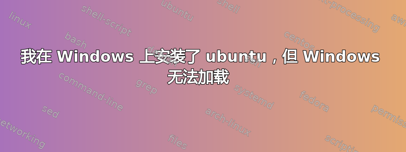 我在 Windows 上安装了 ubuntu，但 Windows 无法加载 