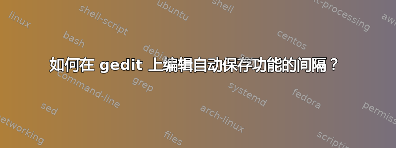 如何在 gedit 上编辑自动保存功能的间隔？