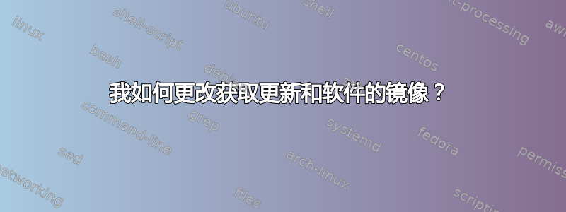 我如何更改获取更新和软件的镜像？