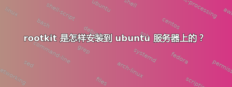 rootkit 是怎样安装到 ubuntu 服务器上的？