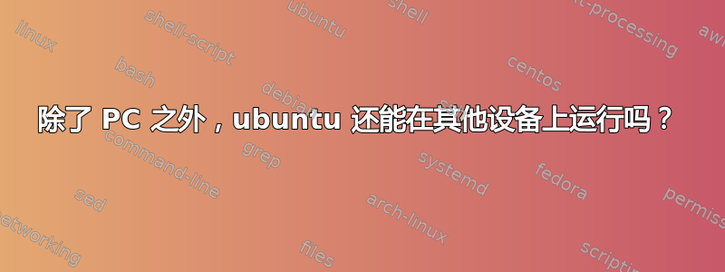 除了 PC 之外，ubuntu 还能在其他设备上运行吗？