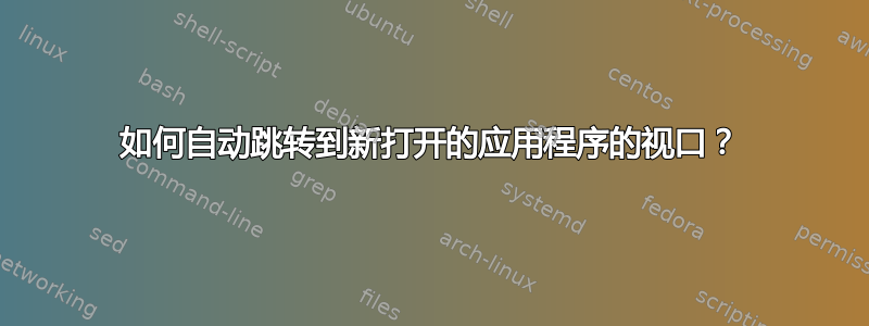 如何自动跳转到新打开的应用程序的视口？