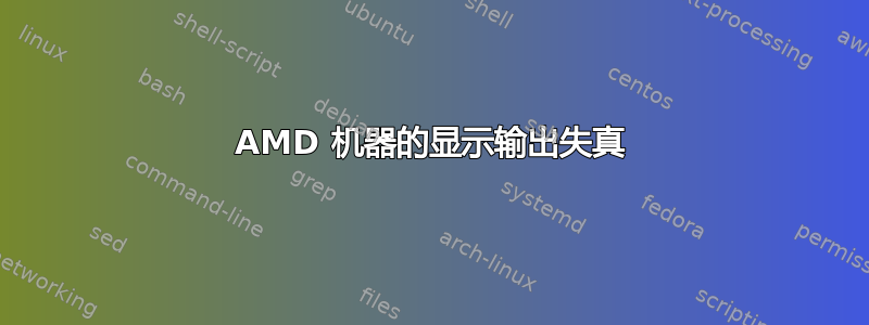 AMD 机器的显示输出失真