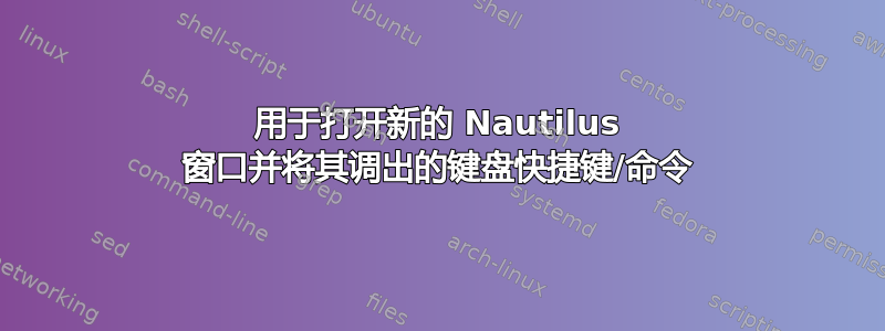 用于打开新的 Nautilus 窗口并将其调出的键盘快捷键/命令