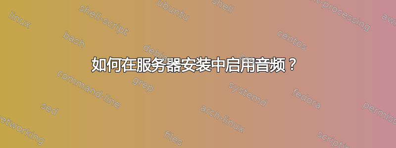 如何在服务器安装中启用音频？