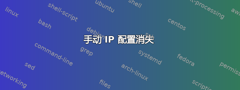 手动 IP 配置消失