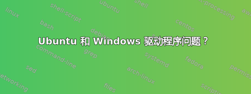 Ubuntu 和 Windows 驱动程序问题？