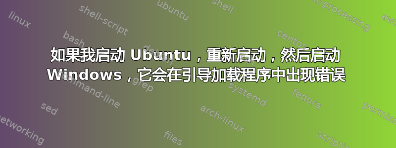 如果我启动 Ubuntu，重新启动，然后启动 Windows，它会在引导加载程序中出现错误