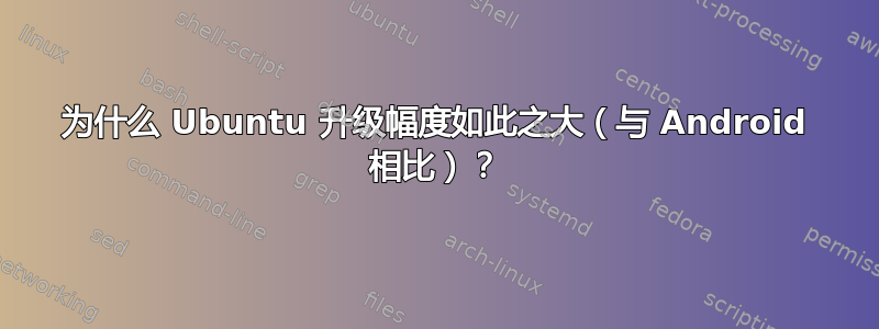 为什么 Ubuntu 升级幅度如此之大（与 Android 相比）？