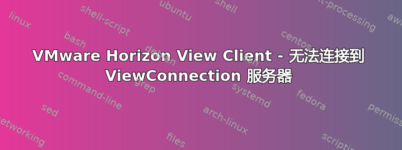 VMware Horizo​​n View Client - 无法连接到 ViewConnection 服务器