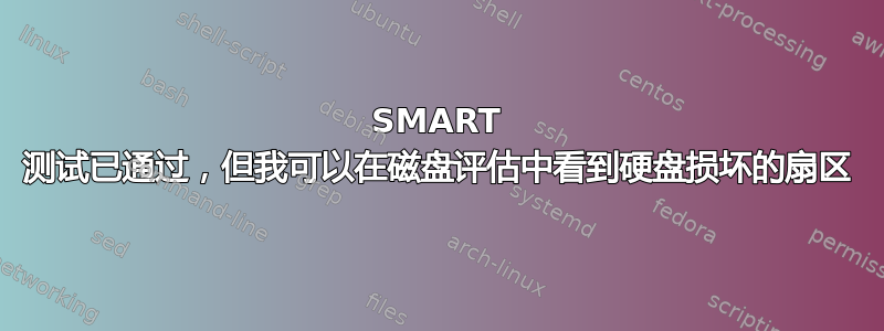 SMART 测试已通过，但我可以在磁盘评估中看到硬盘损坏的扇区