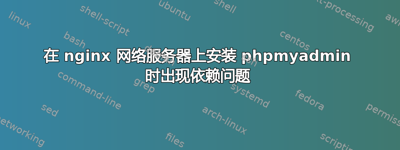 在 nginx 网络服务器上安装 phpmyadmin 时出现依赖问题