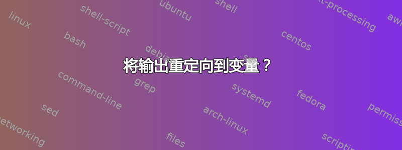 将输出重定向到变量？