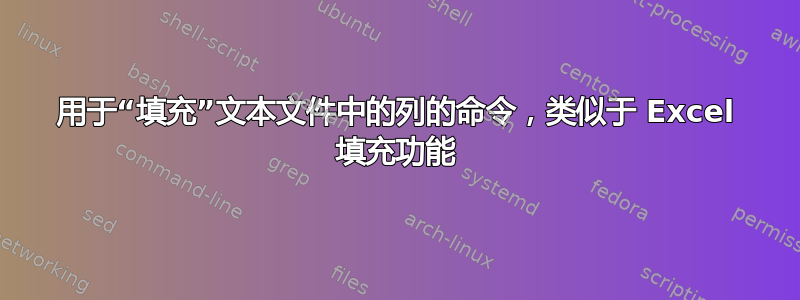 用于“填充”文本文件中的列的命令，类似于 Excel 填充功能