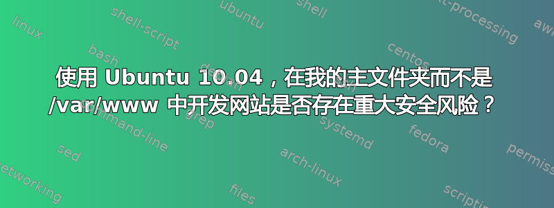 使用 Ubuntu 10.04，在我的主文件夹而不是 /var/www 中开发网站是否存在重大安全风险？