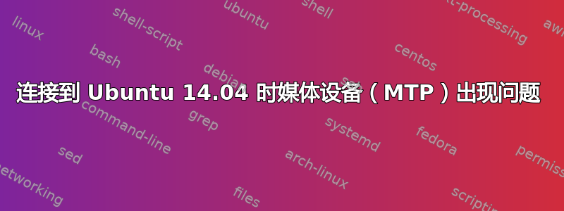 连接到 Ubuntu 14.04 时媒体设备（MTP）出现问题