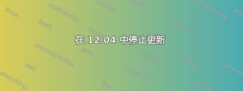 在 12.04 中停止更新