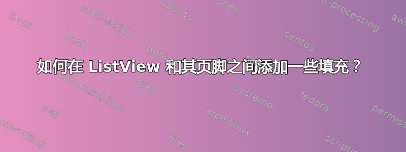 如何在 ListView 和其页脚之间添加一些填充？