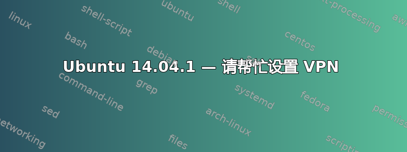 Ubuntu 14.04.1 — 请帮忙设置 VPN