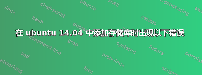 在 ubuntu 14.04 中添加存储库时出现以下错误