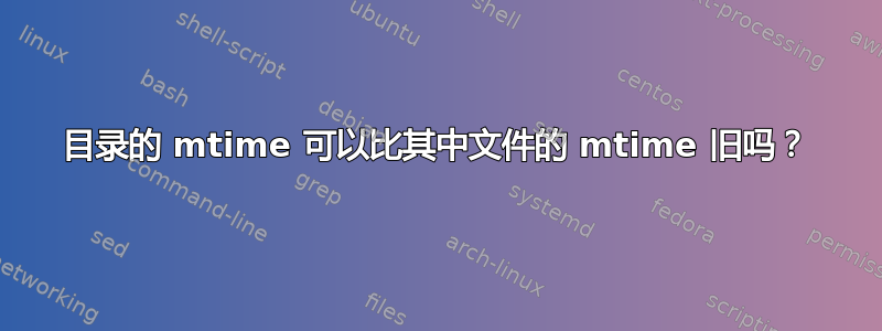 目录的 mtime 可以比其中文件的 mtime 旧吗？