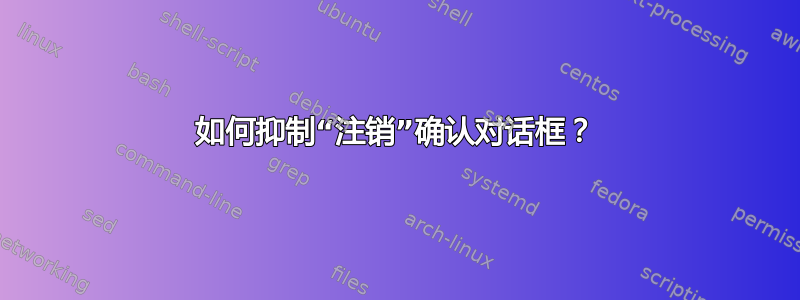 如何抑制“注销”确认对话框？