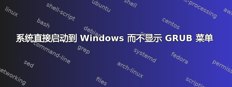 系统直接启动到 Windows 而不显示 GRUB 菜单