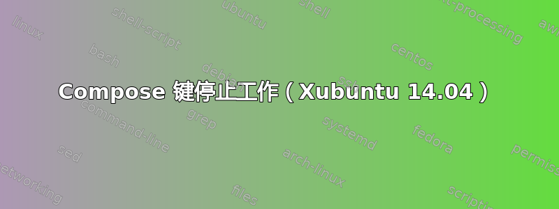 Compose 键停止工作（Xubuntu 14.04）