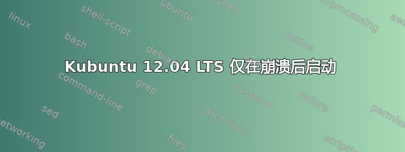 Kubuntu 12.04 LTS 仅在崩溃后启动