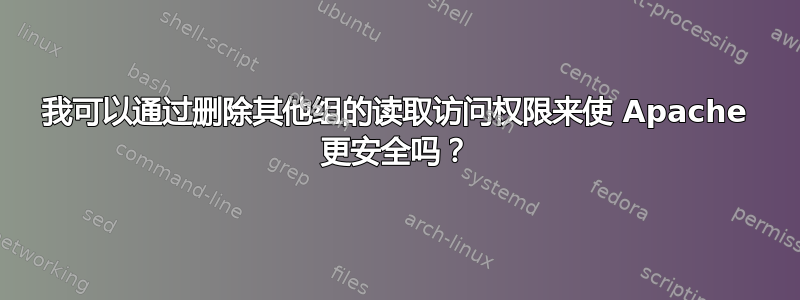 我可以通过删除其他组的读取访问权限来使 Apache 更安全吗？