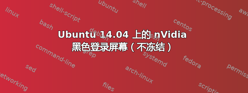 Ubuntu 14.04 上的 nVidia 黑色登录屏幕（不冻结）