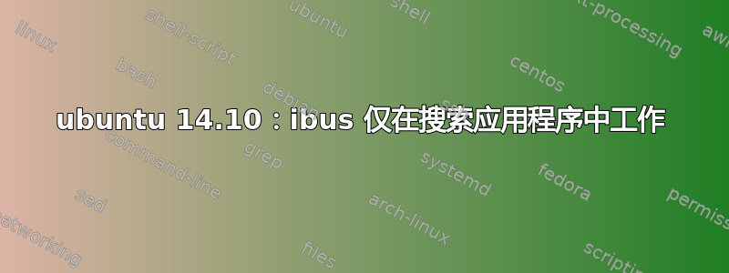 ubuntu 14.10：ibus 仅在搜索应用程序中工作