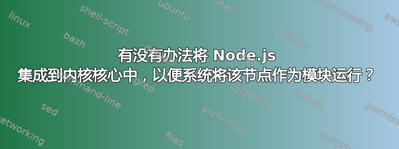 有没有办法将 Node.js 集成到内核核心中，以便系统将该节点作为模块运行？