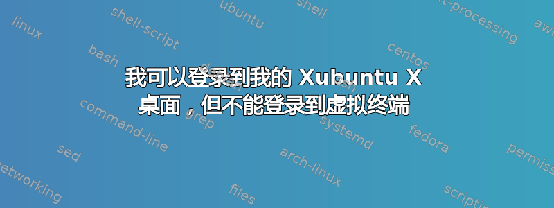 我可以登录到我的 Xubuntu X 桌面，但不能登录到虚拟终端