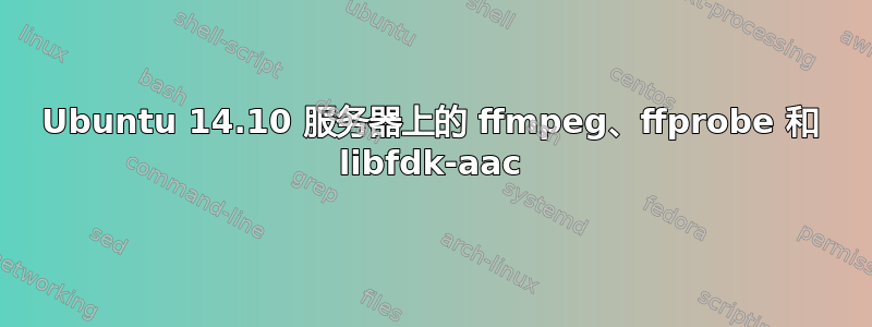 Ubuntu 14.10 服务器上的 ffmpeg、ffprobe 和 libfdk-aac