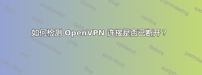 如何检测 OpenVPN 连接是否已断开？