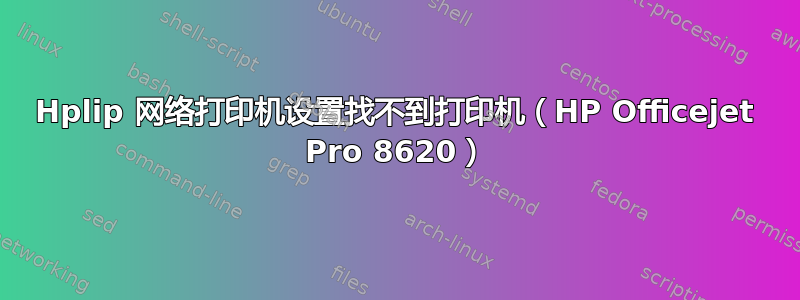 Hplip 网络打印机设置找不到打印机（HP Officejet Pro 8620）