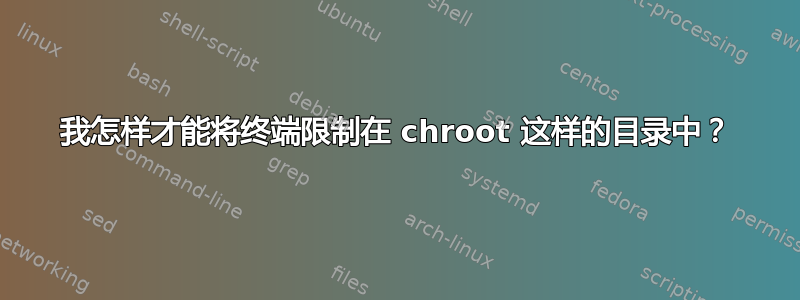 我怎样才能将终端限制在 chroot 这样的目录中？