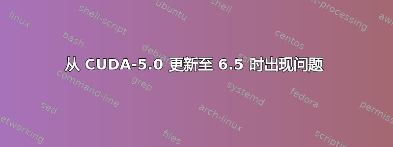 从 CUDA-5.0 更新至 6.5 时出现问题