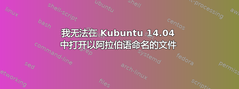 我无法在 Kubuntu 14.04 中打开以阿拉伯语命名的文件